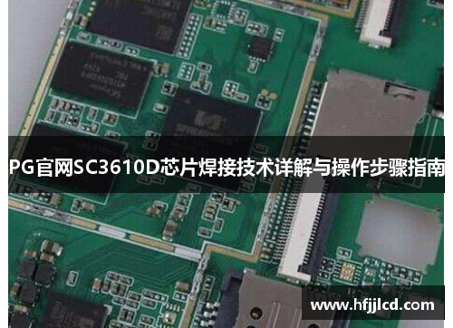 PG官网SC3610D芯片焊接技术详解与操作步骤指南